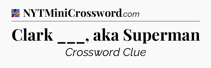 Clark ___, aka Superman Crossword Clue
