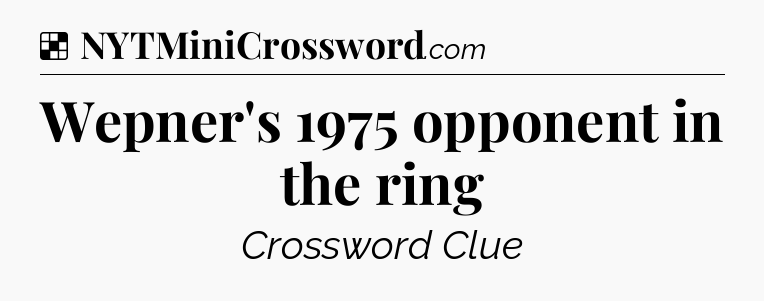 Solution: Wepner's 1975 opponent in the ring - NYT Crossword