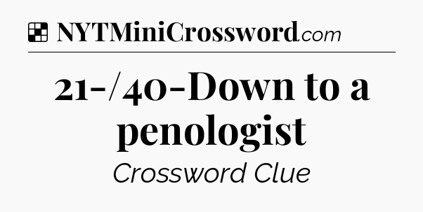 Solution: 21-/40-Down to a penologist - NYT Crossword