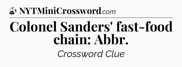 Colonel Sanders' fast-food chain: Abbr - Daily Themed Classic Crossword