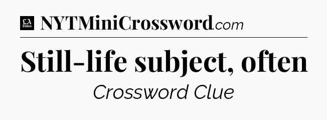 Still-life subject, often - LA Times Crossword