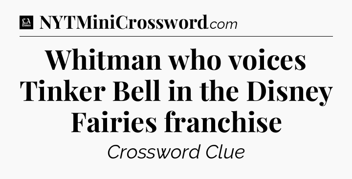 Whitman who voices Tinker Bell in the Disney Fairies franchise - LA Times Crossword
