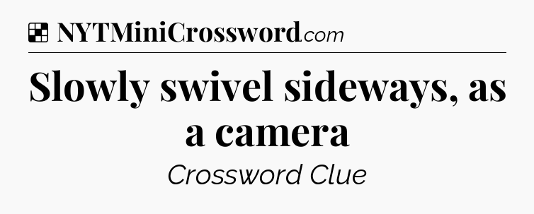 Solution: Slowly swivel sideways, as a camera - NYT Crossword