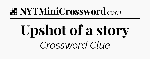 Solution: Upshot of a story - NYT Crossword