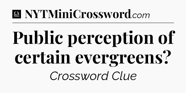 Public perception of certain evergreens - LA Times Crossword