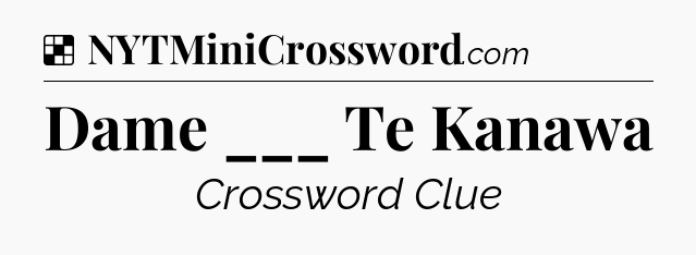 Solution: Dame ___ Te Kanawa - NYT Crossword