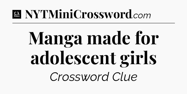 Manga made for adolescent girls - LA Times Crossword