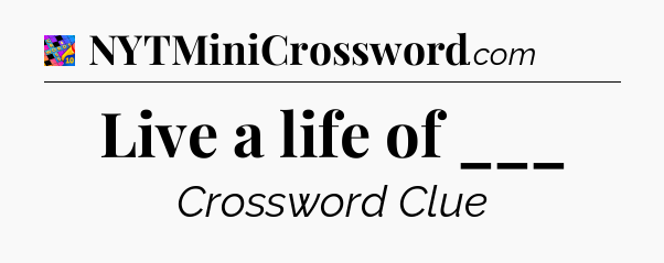 Live a life of ___ Crossword Clue