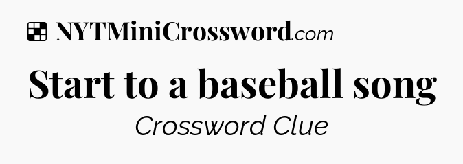 Solution: Start to a baseball song - NYT Crossword