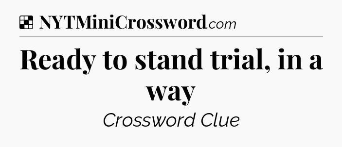 Solution: Ready to stand trial, in a way - NYT Crossword