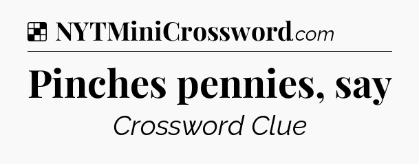Solution: Pinches pennies, say - NYT Crossword