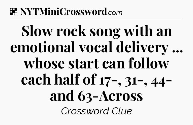 Solution: Slow rock song with an emotional vocal delivery ... whose start can follow each half of 17-, 31-, 44- and 63-Across - NYT Crossword