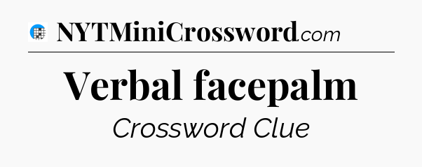 Verbal facepalm Crossword Clue