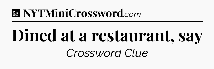 Dined at a restaurant, say - LA Times Crossword