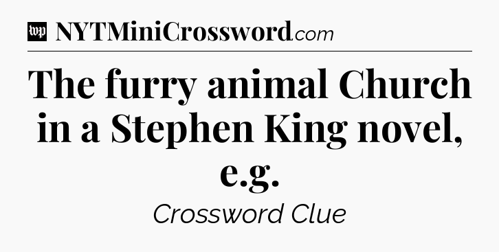 The furry animal Church in a Stephen King novel, e.g Crossword Clue