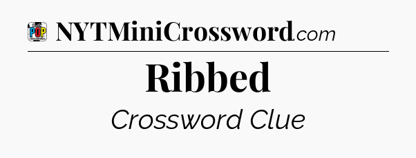 Ribbed Crossword Clue