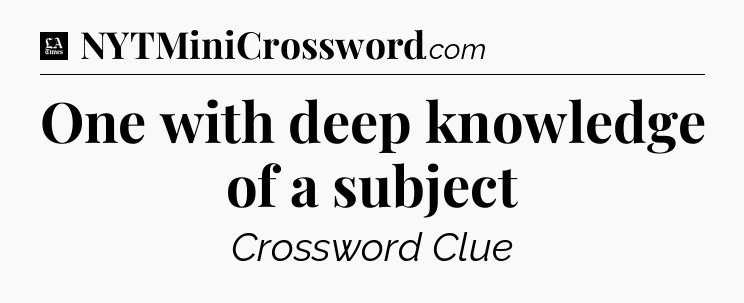 One with deep knowledge of a subject - LA Times Crossword
