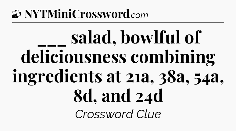 ___ salad, bowlful of deliciousness combining ingredients at 21a, 38a, 54a, 8d, and 24d - Daily Themed Classic Crossword