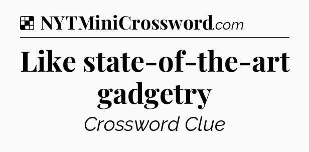 Solution: Like state-of-the-art gadgetry - NYT Crossword