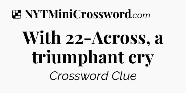 Solution: With 22-Across, a triumphant cry - NYT Crossword