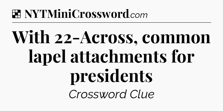 Solution: With 22-Across, common lapel attachments for presidents - NYT Crossword