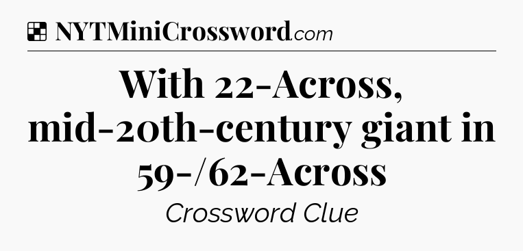 Solution: With 22-Across, mid-20th-century giant in 59-/62-Across - NYT Crossword