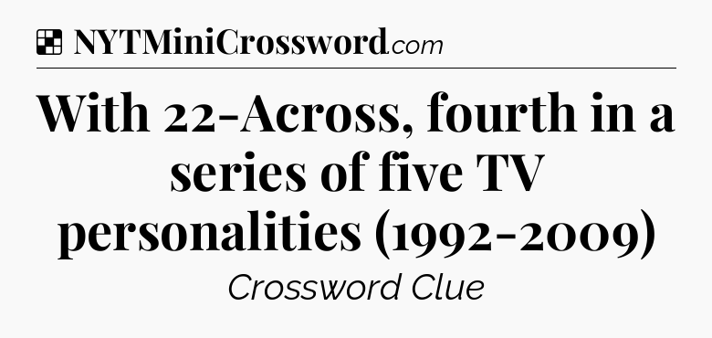 Solution: With 22-Across, fourth in a series of five TV personalities (1992-2009) - NYT Crossword