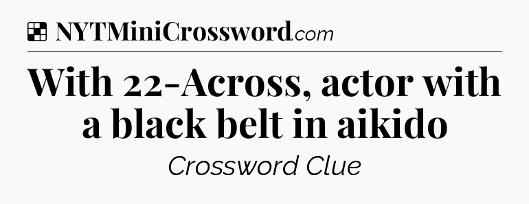 Solution: With 22-Across, actor with a black belt in aikido - NYT Crossword