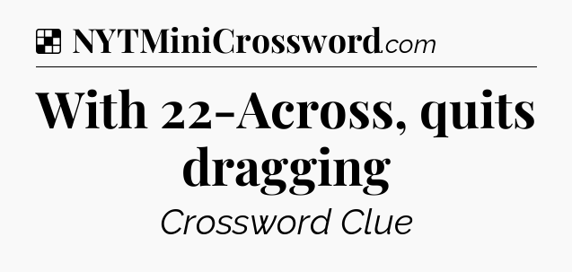 Solution: With 22-Across, quits dragging - NYT Crossword