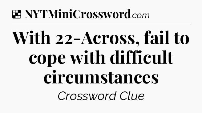 Solution: With 22-Across, fail to cope with difficult circumstances - NYT Crossword