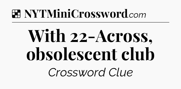Solution: With 22-Across, obsolescent club - NYT Crossword