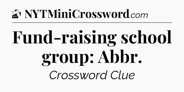 Fund-raising school group: Abbr - Daily Themed Classic Crossword