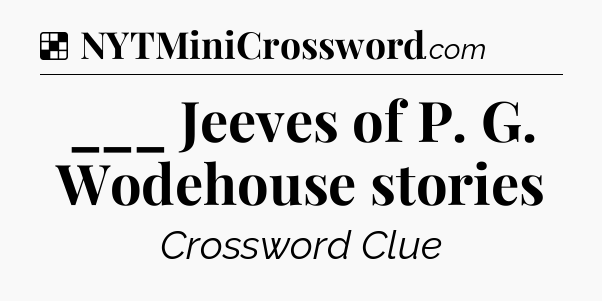 Solution: ___ Jeeves of P. G. Wodehouse stories - NYT Crossword