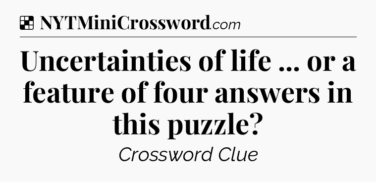 Solution: Uncertainties of life ... or a feature of four answers in this puzzle - NYT Crossword
