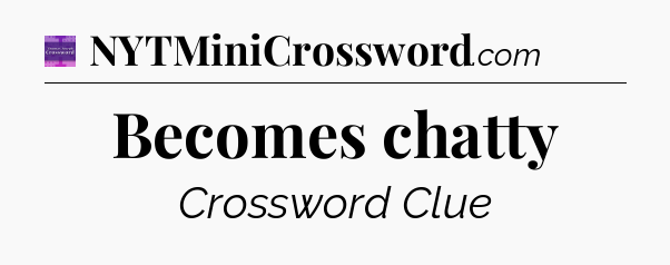 Becomes chatty - Thomas Joseph Crossword