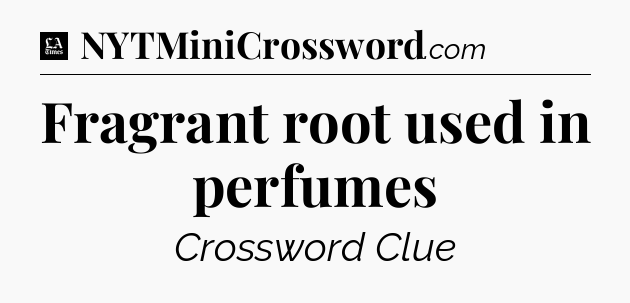 Fragrant root used in perfumes - LA Times Crossword
