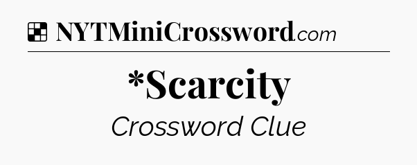 Solution: *Scarcity - NYT Crossword