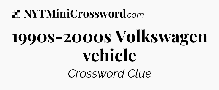Solution: 1990s-2000s Volkswagen vehicle - NYT Crossword