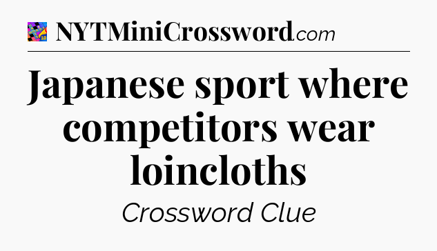Japanese sport where competitors wear loincloths Crossword Clue