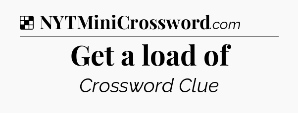 Solution: Get a load of - NYT Crossword