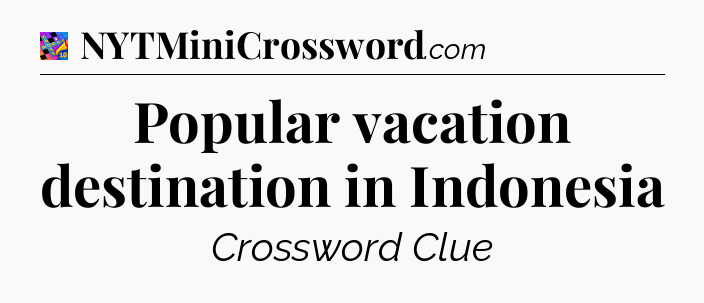 Popular vacation destination in Indonesia Crossword Clue