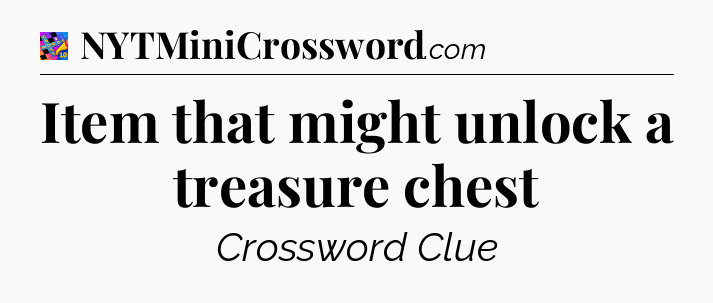 Item that might unlock a treasure chest Crossword Clue