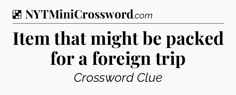 Solution: Item that might be packed for a foreign trip - NYT Crossword
