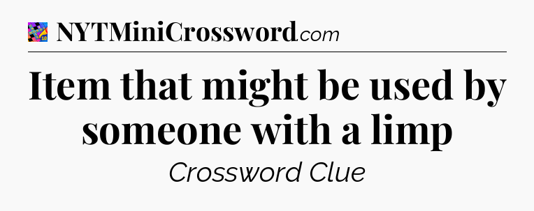 Item that might be used by someone with a limp Crossword Clue