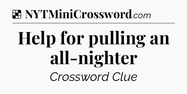 Solution: Help for pulling an all-nighter - NYT Crossword