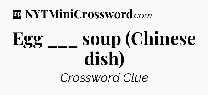 Egg ___ soup (Chinese dish) Crossword Clue