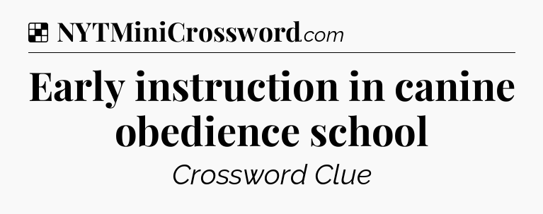 Solution: Early instruction in canine obedience school - NYT Crossword