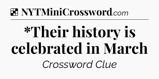 Solution: *Their history is celebrated in March - NYT Crossword