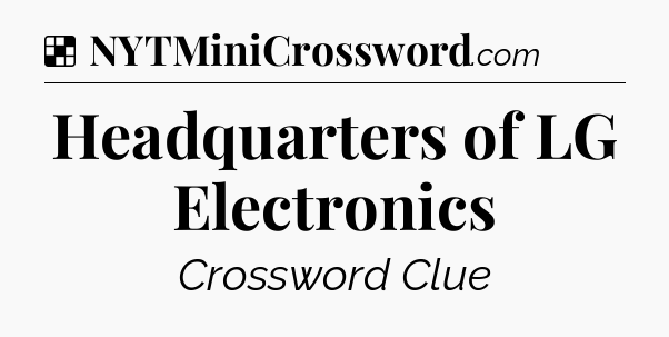 Solution: Headquarters of LG Electronics - NYT Crossword