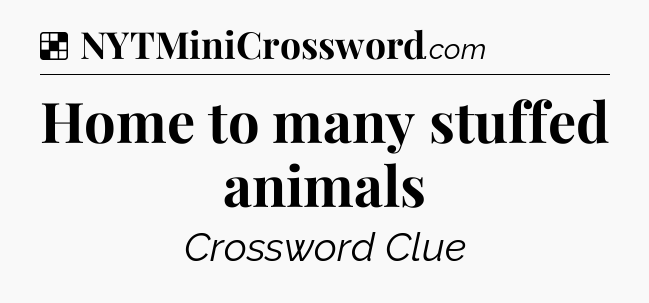 Solution: Home to many stuffed animals - NYT Crossword